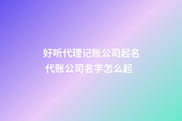 好听代理记账公司起名 代账公司名字怎么起-第1张-公司起名-玄机派